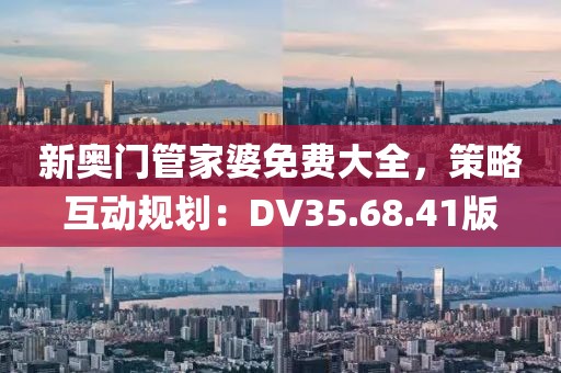 新奧門管家婆免費(fèi)大全，策略互動規(guī)劃：DV35.68.41版