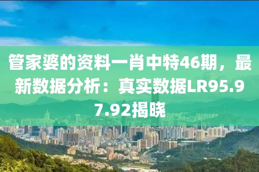 管家婆的資料一肖中特46期，最新數(shù)據(jù)分析：真實(shí)數(shù)據(jù)LR95.97.92揭曉
