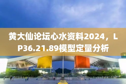 黃大仙論壇心水資料2024，LP36.21.89模型定量分析