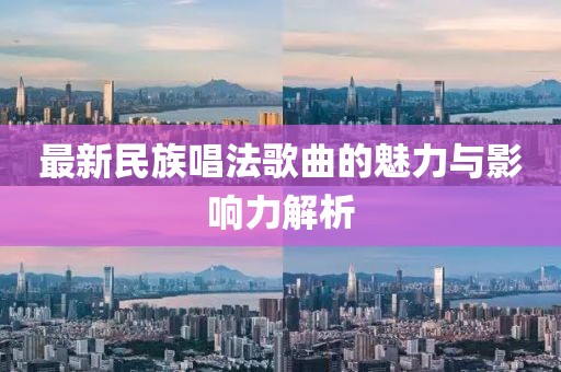 最新民族唱法歌曲的魅力與影響力解析