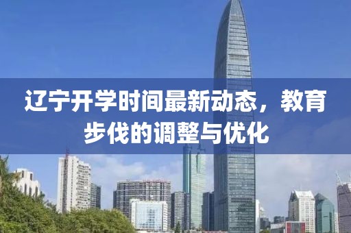 遼寧開學時間最新動態(tài)，教育步伐的調(diào)整與優(yōu)化