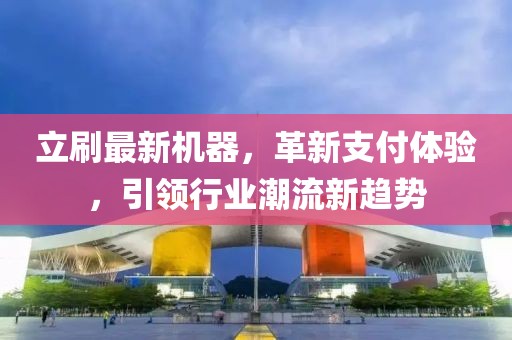 立刷最新機(jī)器，革新支付體驗(yàn)，引領(lǐng)行業(yè)潮流新趨勢(shì)
