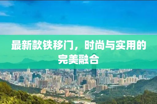 最新款鐵移門(mén)，時(shí)尚與實(shí)用的完美融合
