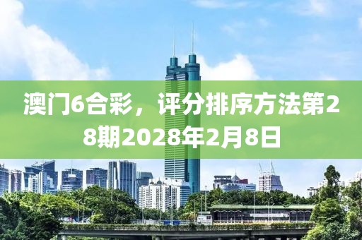 澳門6合彩，評分排序方法第28期2028年2月8日