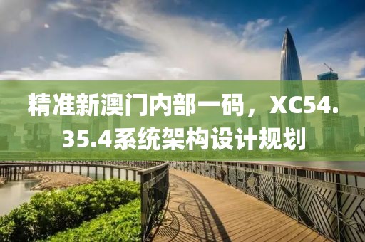 精準新澳門內(nèi)部一碼，XC54.35.4系統(tǒng)架構(gòu)設(shè)計規(guī)劃