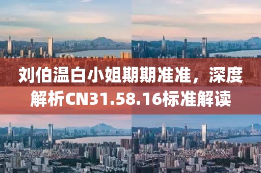 劉伯溫白小姐期期準(zhǔn)準(zhǔn)，深度解析CN31.58.16標(biāo)準(zhǔn)解讀