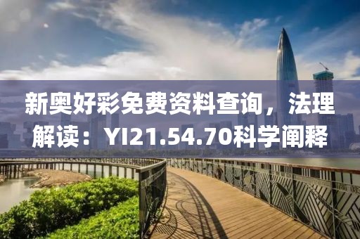 新奧好彩免費資料查詢，法理解讀：YI21.54.70科學(xué)闡釋