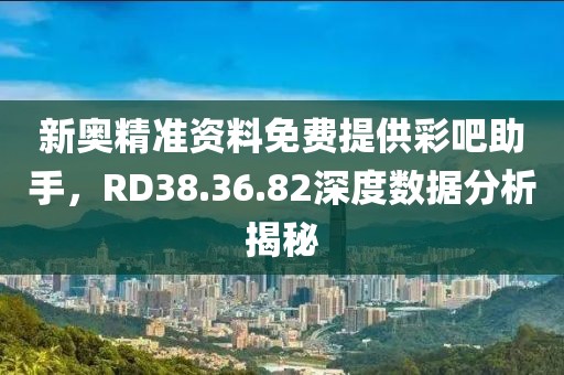 新奧精準(zhǔn)資料免費(fèi)提供彩吧助手，RD38.36.82深度數(shù)據(jù)分析揭秘