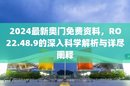 2024最新奧門免費資料，RO22.48.9的深入科學(xué)解析與詳盡闡釋