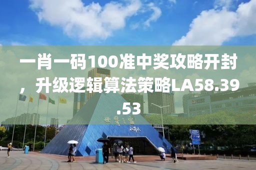 一肖一碼100準(zhǔn)中獎(jiǎng)攻略開封，升級邏輯算法策略LA58.39.53