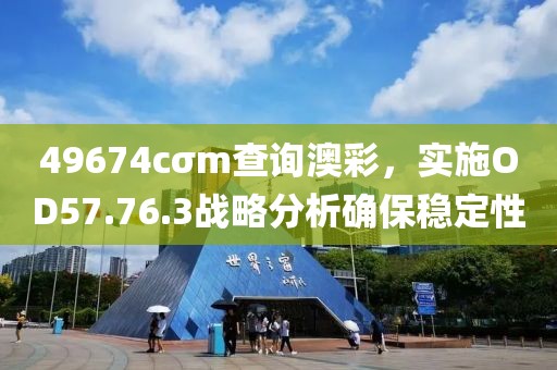 49674cσm查詢澳彩，實(shí)施OD57.76.3戰(zhàn)略分析確保穩(wěn)定性