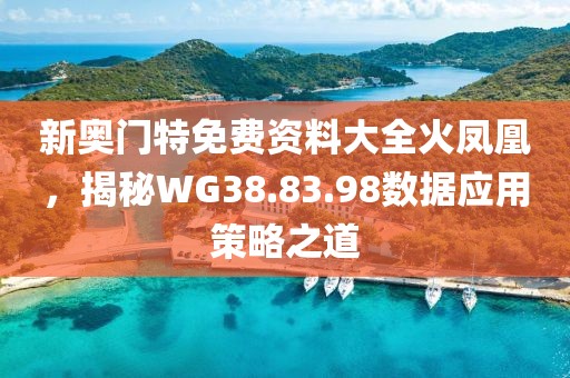 新奧門特免費資料大全火鳳凰，揭秘WG38.83.98數(shù)據(jù)應用策略之道
