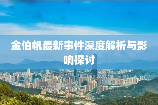 金伯帆最新事件深度解析與影響探討