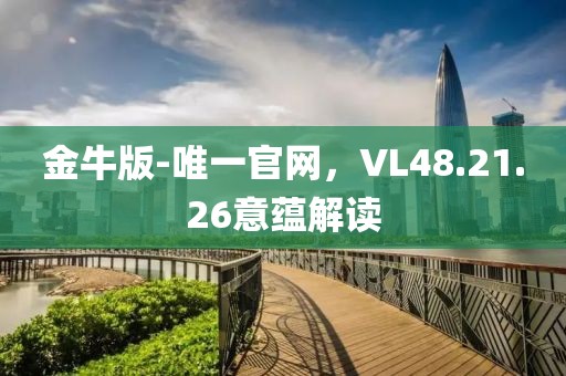 金牛版-唯一官網(wǎng)，VL48.21.26意蘊(yùn)解讀