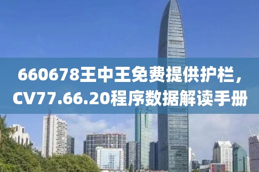 660678王中王免費(fèi)提供護(hù)欄，CV77.66.20程序數(shù)據(jù)解讀手冊(cè)