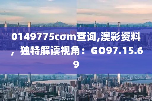 0149775cσm查詢,澳彩資料，獨特解讀視角：GO97.15.69