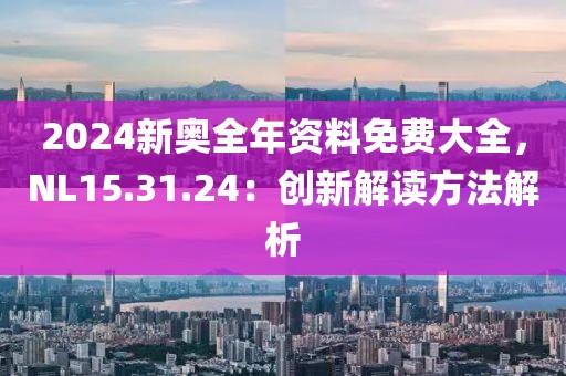 2024新奧全年資料免費(fèi)大全，NL15.31.24：創(chuàng)新解讀方法解析