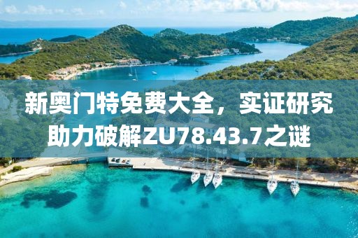 新奧門特免費(fèi)大全，實(shí)證研究助力破解ZU78.43.7之謎