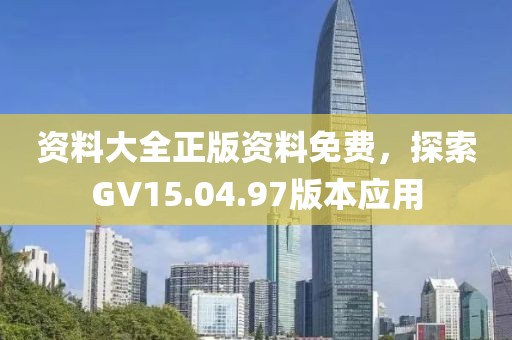 資料大全正版資料免費(fèi)，探索GV15.04.97版本應(yīng)用