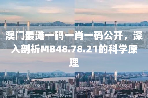 澳門最灘一碼一肖一碼公開，深入剖析MB48.78.21的科學(xué)原理