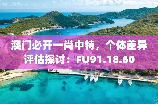 澳門必開一肖中特，個體差異評估探討：FU91.18.60