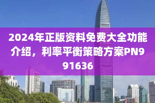 2024年正版資料免費大全功能介紹，利率平衡策略方案PN991636