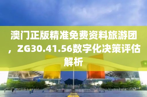 澳門正版精準(zhǔn)免費(fèi)資料旅游團(tuán)，ZG30.41.56數(shù)字化決策評估解析