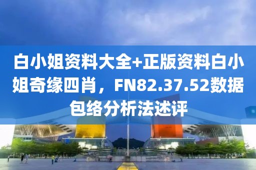 白小姐資料大全+正版資料白小姐奇緣四肖，F(xiàn)N82.37.52數(shù)據(jù)包絡(luò)分析法述評