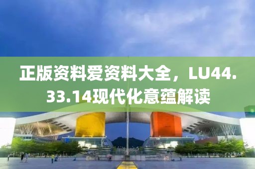正版資料愛資料大全，LU44.33.14現(xiàn)代化意蘊解讀