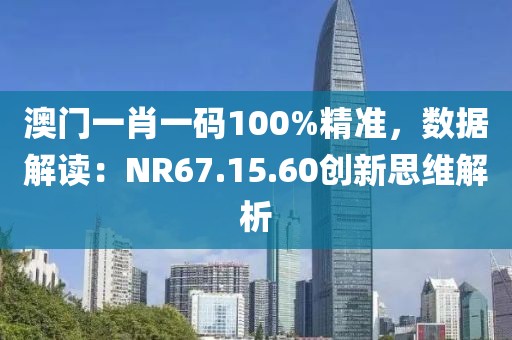 澳門(mén)一肖一碼100%精準(zhǔn)，數(shù)據(jù)解讀：NR67.15.60創(chuàng)新思維解析