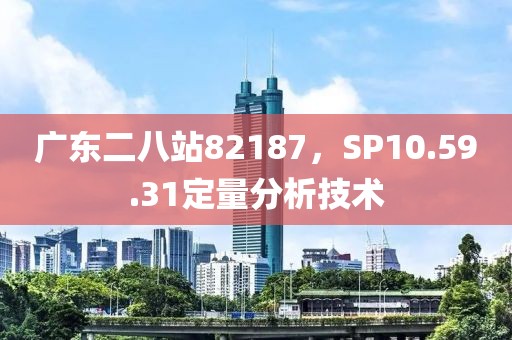 廣東二八站82187，SP10.59.31定量分析技術(shù)