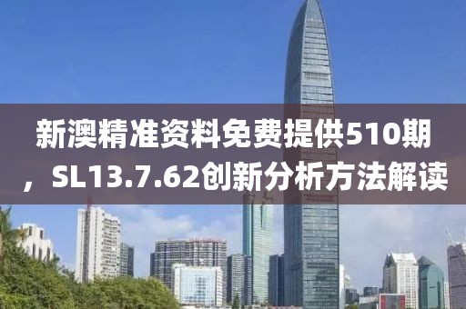 新澳精準(zhǔn)資料免費(fèi)提供510期，SL13.7.62創(chuàng)新分析方法解讀