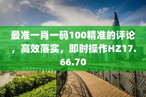 最準(zhǔn)一肖一碼100精準(zhǔn)的評論，高效落實，即時操作HZ17.66.70