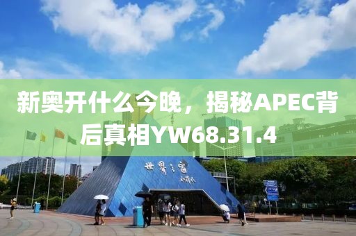 新奧開什么今晚，揭秘APEC背后真相YW68.31.4