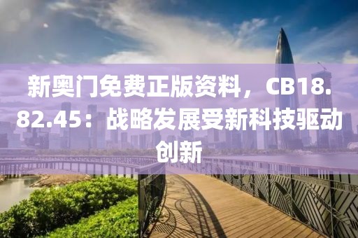 新奧門免費(fèi)正版資料，CB18.82.45：戰(zhàn)略發(fā)展受新科技驅(qū)動(dòng)創(chuàng)新