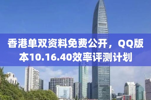 香港單雙資料免費(fèi)公開，QQ版本10.16.40效率評(píng)測計(jì)劃