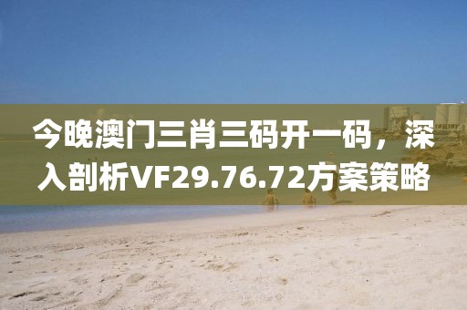今晚澳門三肖三碼開一碼，深入剖析VF29.76.72方案策略