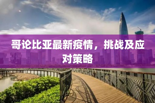 哥論比亞最新疫情，挑戰(zhàn)及應(yīng)對策略