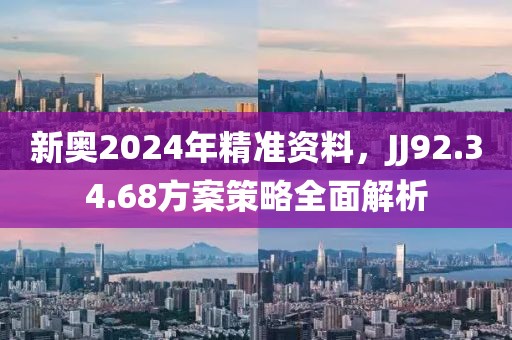 新奧2024年精準(zhǔn)資料，JJ92.34.68方案策略全面解析