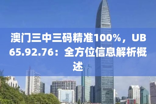 澳門三中三碼精準100%，UB65.92.76：全方位信息解析概述