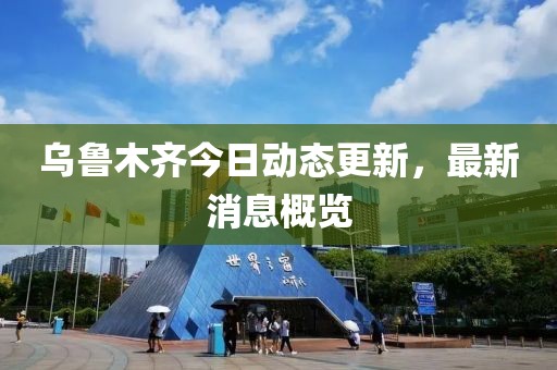 烏魯木齊今日動(dòng)態(tài)更新，最新消息概覽