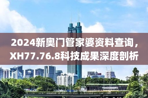 2024新奧門管家婆資料查詢，XH77.76.8科技成果深度剖析