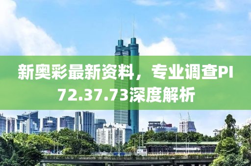 新奧彩最新資料，專業(yè)調(diào)查PI72.37.73深度解析