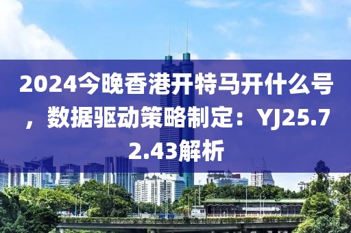 2024今晚香港開特馬開什么號(hào)，數(shù)據(jù)驅(qū)動(dòng)策略制定：YJ25.72.43解析