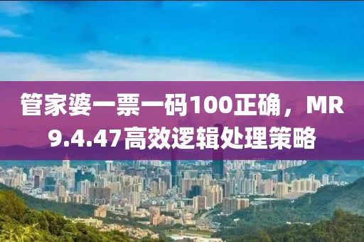 管家婆一票一碼100正確，MR9.4.47高效邏輯處理策略