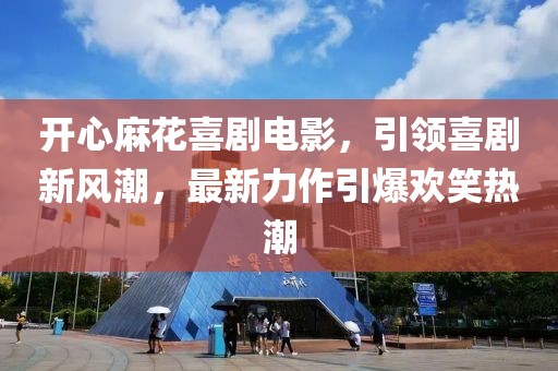 開(kāi)心麻花喜劇電影，引領(lǐng)喜劇新風(fēng)潮，最新力作引爆歡笑熱潮