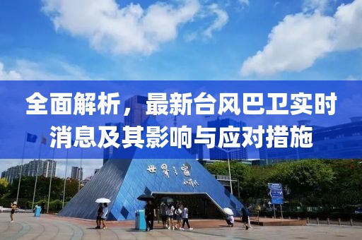 全面解析，最新臺風(fēng)巴衛(wèi)實時消息及其影響與應(yīng)對措施