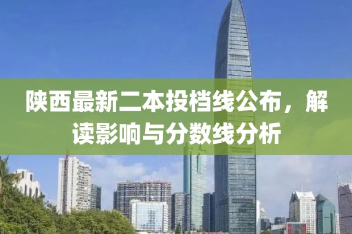 陜西最新二本投檔線公布，解讀影響與分數(shù)線分析