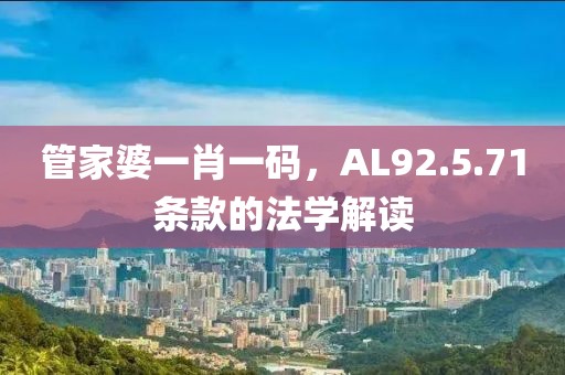 管家婆一肖一碼，AL92.5.71條款的法學(xué)解讀