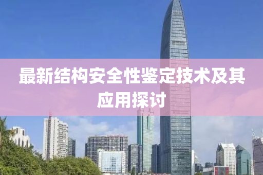 最新結(jié)構(gòu)安全性鑒定技術(shù)及其應(yīng)用探討